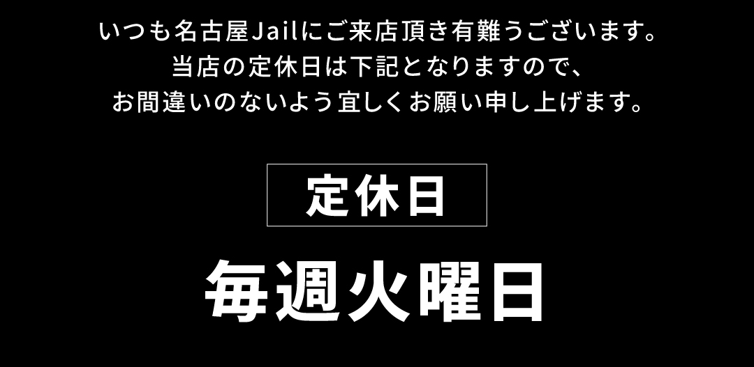 いつも名古屋Jailにご来店いただきありがとうございます。当店の定休日は【毎週火曜日】となりますので、お間違いのないようよろしくお願い申し上げます。